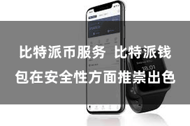 比特派币服务 比特派钱包在安全性方面推崇出色