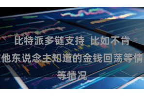 比特派多链支持 比如不肯被他东说念主知道的金钱回荡等情况