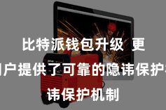 比特派钱包升级 更为用户提供了可靠的隐讳保护机制