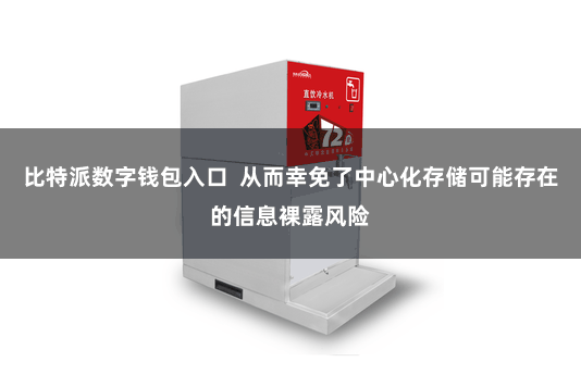 比特派数字钱包入口 从而幸免了中心化存储可能存在的信息裸露风险
