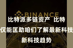 比特派多链资产 比特派不仅能匡助咱们了解最新科技趋势