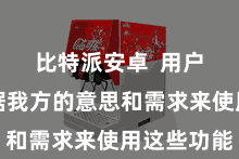 比特派安卓 用户不错凭据我方的意思和需求来使用这些功能