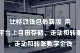 比特派钱包最新版 用户不错在平台上目田存储、走动和转账数字金钱