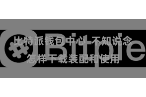 比特派钱包中心  不知说念怎样下载装配和使用
