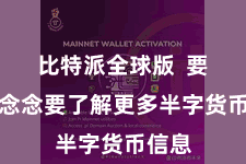 比特派全球版  要是你念念要了解更多半字货币信息