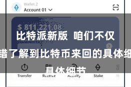 比特派新版  咱们不仅不错了解到比特币来回的具体细节