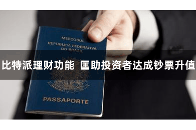比特派理财功能  匡助投资者达成钞票升值
